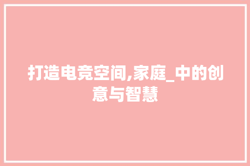 打造电竞空间,家庭_中的创意与智慧