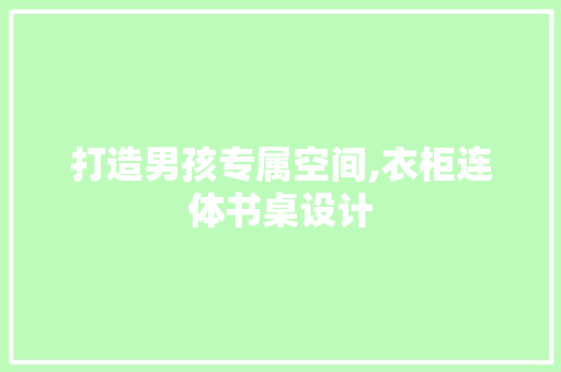 打造男孩专属空间,衣柜连体书桌设计