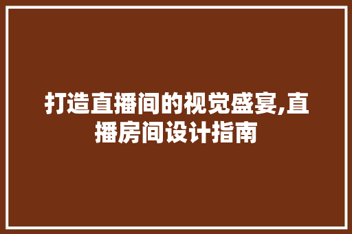 打造直播间的视觉盛宴,直播房间设计指南