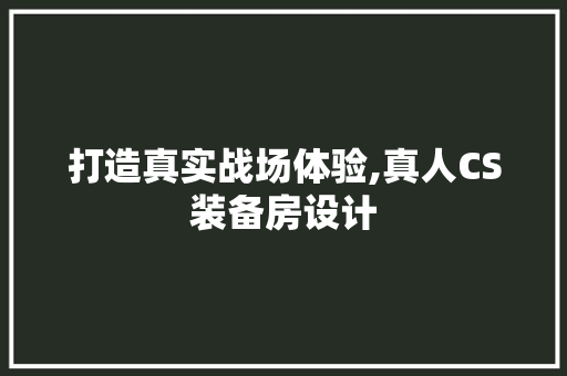 打造真实战场体验,真人CS装备房设计