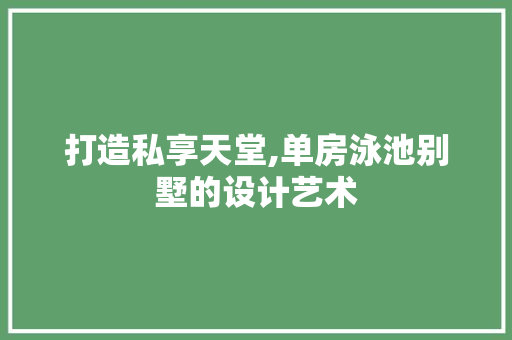 打造私享天堂,单房泳池别墅的设计艺术