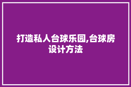 打造私人台球乐园,台球房设计方法