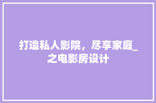 打造私人影院，尽享家庭_之电影房设计