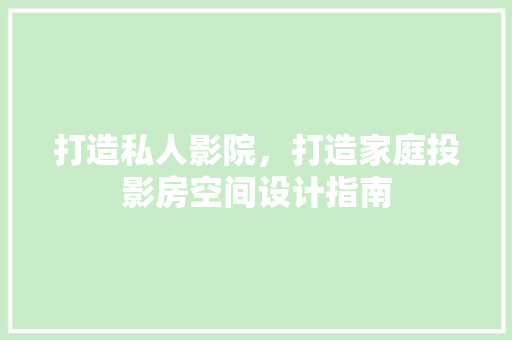 打造私人影院，打造家庭投影房空间设计指南