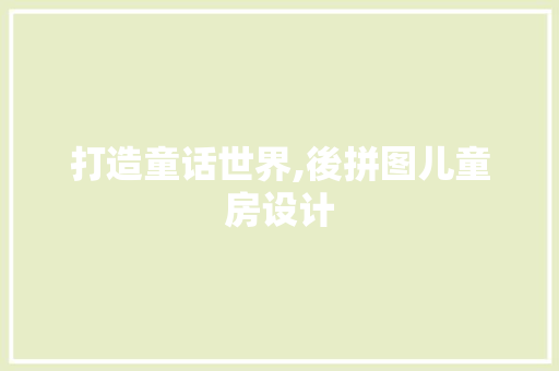 打造童话世界,後拼图儿童房设计