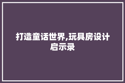打造童话世界,玩具房设计启示录