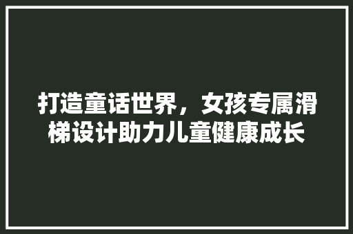 打造童话世界，女孩专属滑梯设计助力儿童健康成长