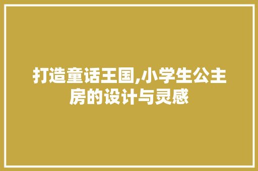 打造童话王国,小学生公主房的设计与灵感