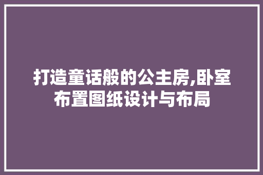 打造童话般的公主房,卧室布置图纸设计与布局