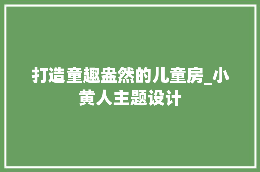 打造童趣盎然的儿童房_小黄人主题设计