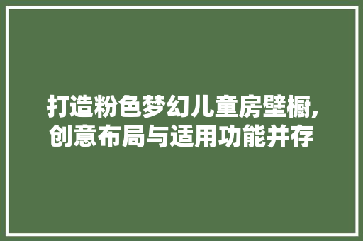 打造粉色梦幻儿童房壁橱,创意布局与适用功能并存