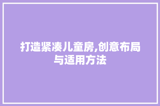 打造紧凑儿童房,创意布局与适用方法