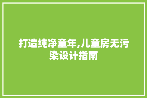 打造纯净童年,儿童房无污染设计指南