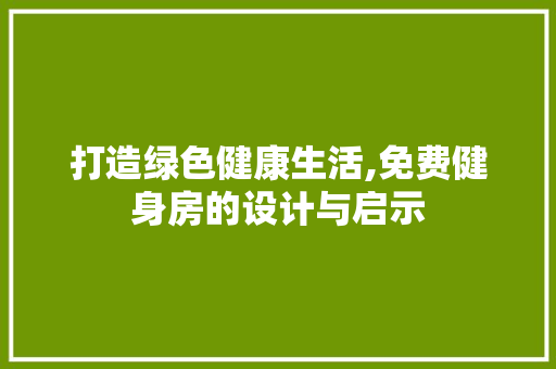 打造绿色健康生活,免费健身房的设计与启示