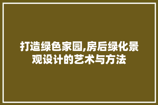 打造绿色家园,房后绿化景观设计的艺术与方法