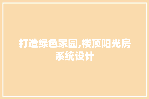 打造绿色家园,楼顶阳光房系统设计