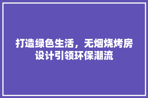 打造绿色生活，无烟烧烤房设计引领环保潮流