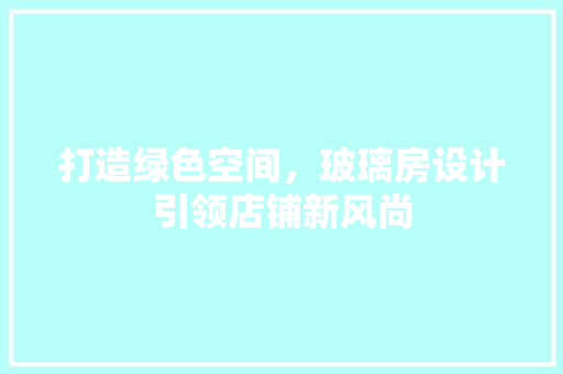 打造绿色空间，玻璃房设计引领店铺新风尚
