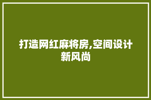 打造网红麻将房,空间设计新风尚