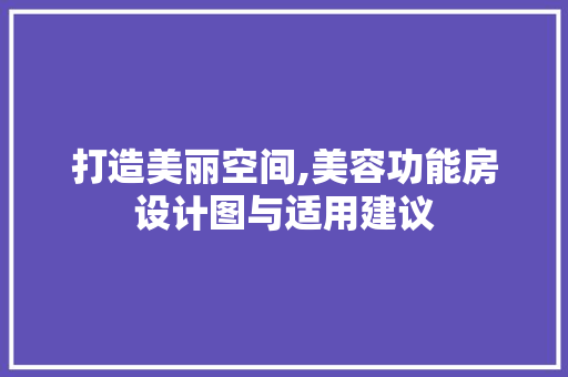 打造美丽空间,美容功能房设计图与适用建议