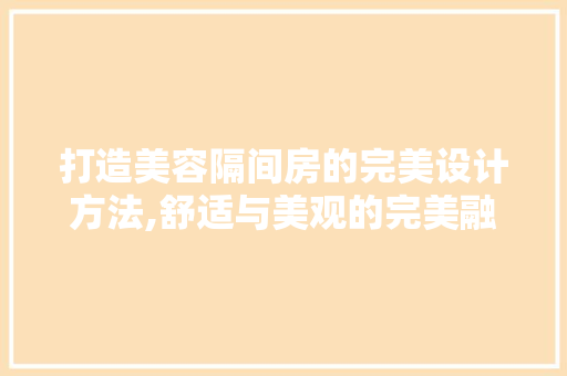 打造美容隔间房的完美设计方法,舒适与美观的完美融合