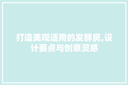 打造美观适用的发酵房,设计要点与创意灵感