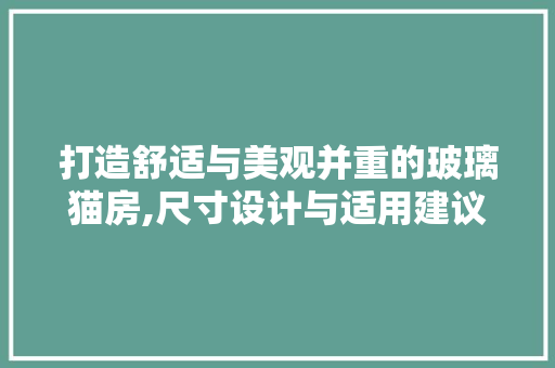 打造舒适与美观并重的玻璃猫房,尺寸设计与适用建议