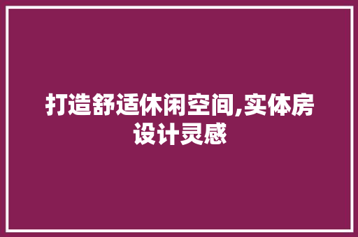 打造舒适休闲空间,实体房设计灵感