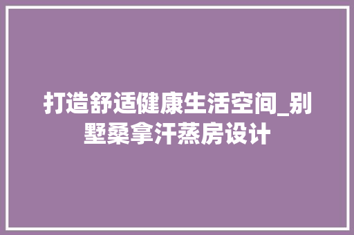 打造舒适健康生活空间_别墅桑拿汗蒸房设计