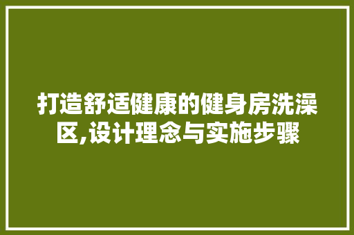 打造舒适健康的健身房洗澡区,设计理念与实施步骤
