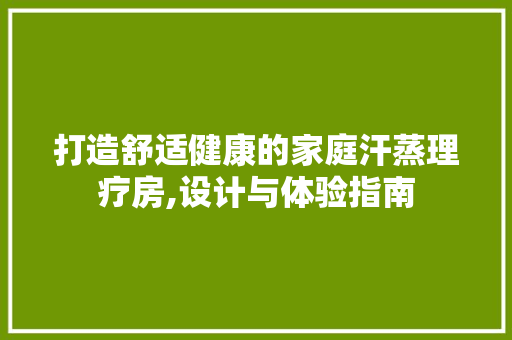 打造舒适健康的家庭汗蒸理疗房,设计与体验指南
