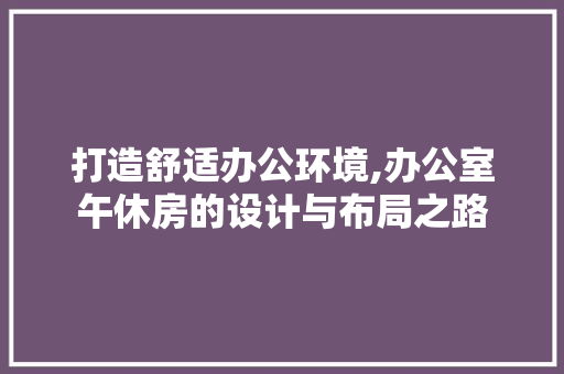 打造舒适办公环境,办公室午休房的设计与布局之路