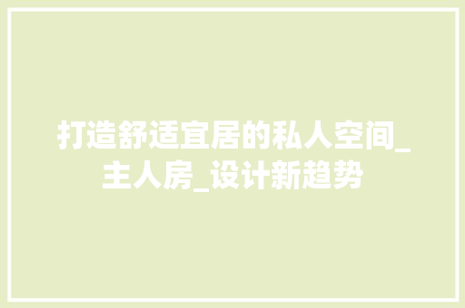 打造舒适宜居的私人空间_主人房_设计新趋势