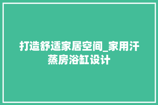 打造舒适家居空间_家用汗蒸房浴缸设计