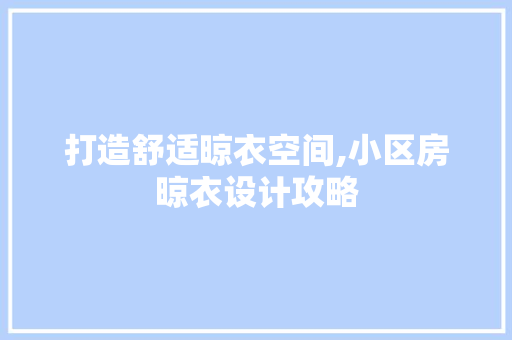 打造舒适晾衣空间,小区房晾衣设计攻略