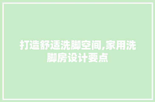 打造舒适洗脚空间,家用洗脚房设计要点