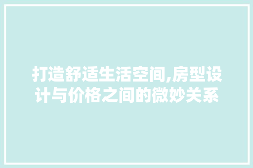 打造舒适生活空间,房型设计与价格之间的微妙关系