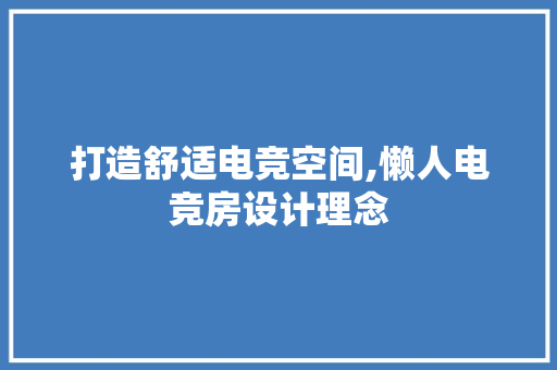 打造舒适电竞空间,懒人电竞房设计理念