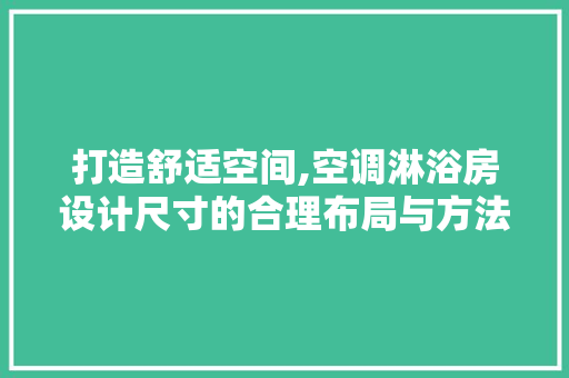 打造舒适空间,空调淋浴房设计尺寸的合理布局与方法