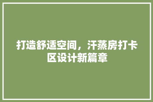 打造舒适空间，汗蒸房打卡区设计新篇章
