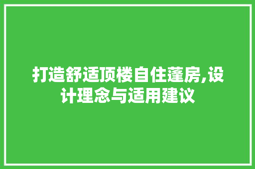 打造舒适顶楼自住蓬房,设计理念与适用建议