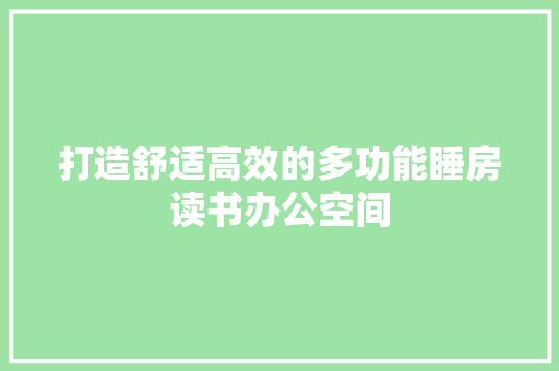 打造舒适高效的多功能睡房读书办公空间