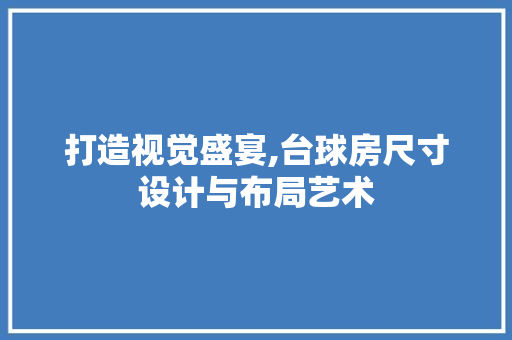 打造视觉盛宴,台球房尺寸设计与布局艺术