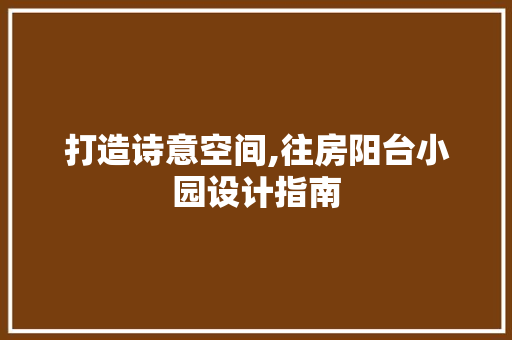 打造诗意空间,往房阳台小园设计指南