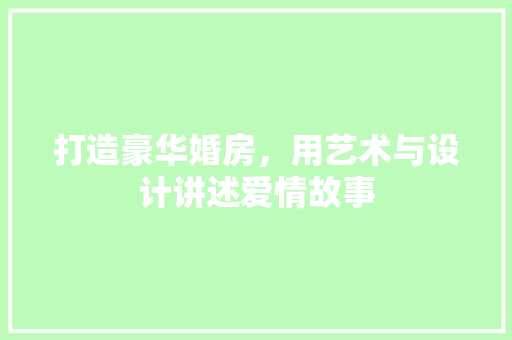 打造豪华婚房，用艺术与设计讲述爱情故事