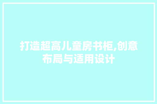 打造超高儿童房书柜,创意布局与适用设计