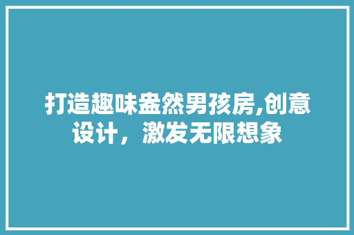 打造趣味盎然男孩房,创意设计，激发无限想象