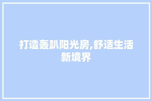 打造轰趴阳光房,舒适生活新境界