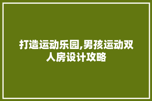 打造运动乐园,男孩运动双人房设计攻略
