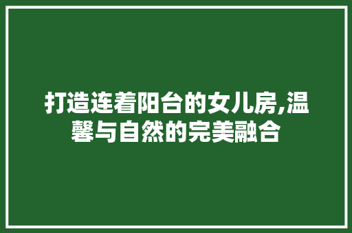 打造连着阳台的女儿房,温馨与自然的完美融合